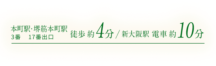 本町駅3番出口 堺筋本町駅17番出口 徒歩約4分 / 新大阪駅 電車約10分